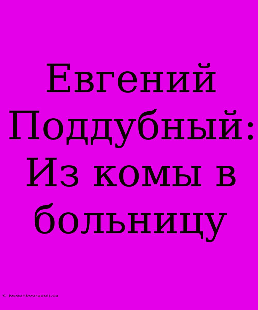 Евгений Поддубный: Из Комы В Больницу