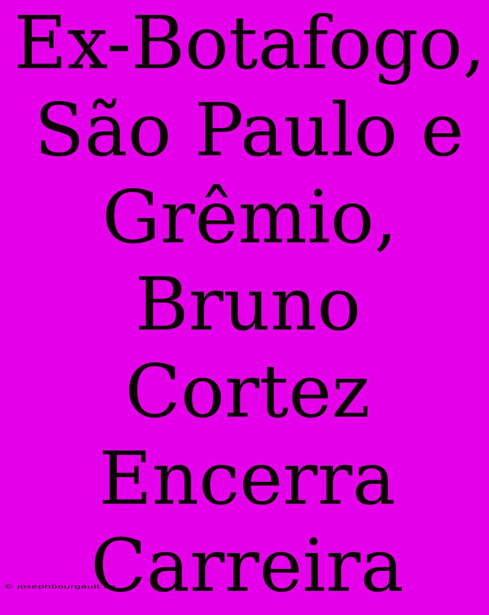 Ex-Botafogo, São Paulo E Grêmio, Bruno Cortez Encerra Carreira