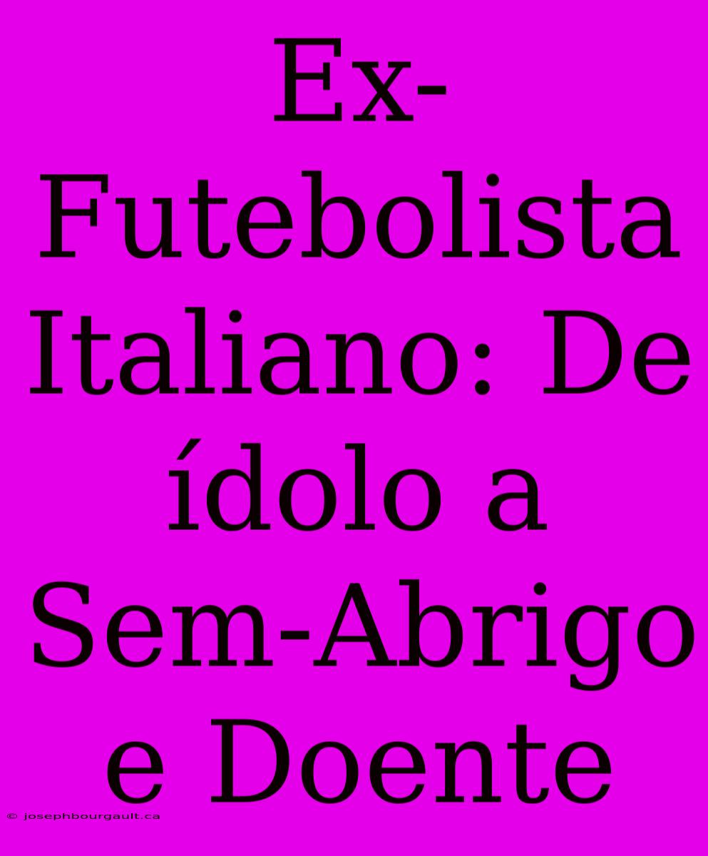 Ex-Futebolista Italiano: De Ídolo A Sem-Abrigo E Doente