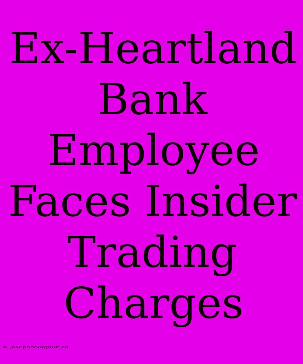 Ex-Heartland Bank Employee Faces Insider Trading Charges