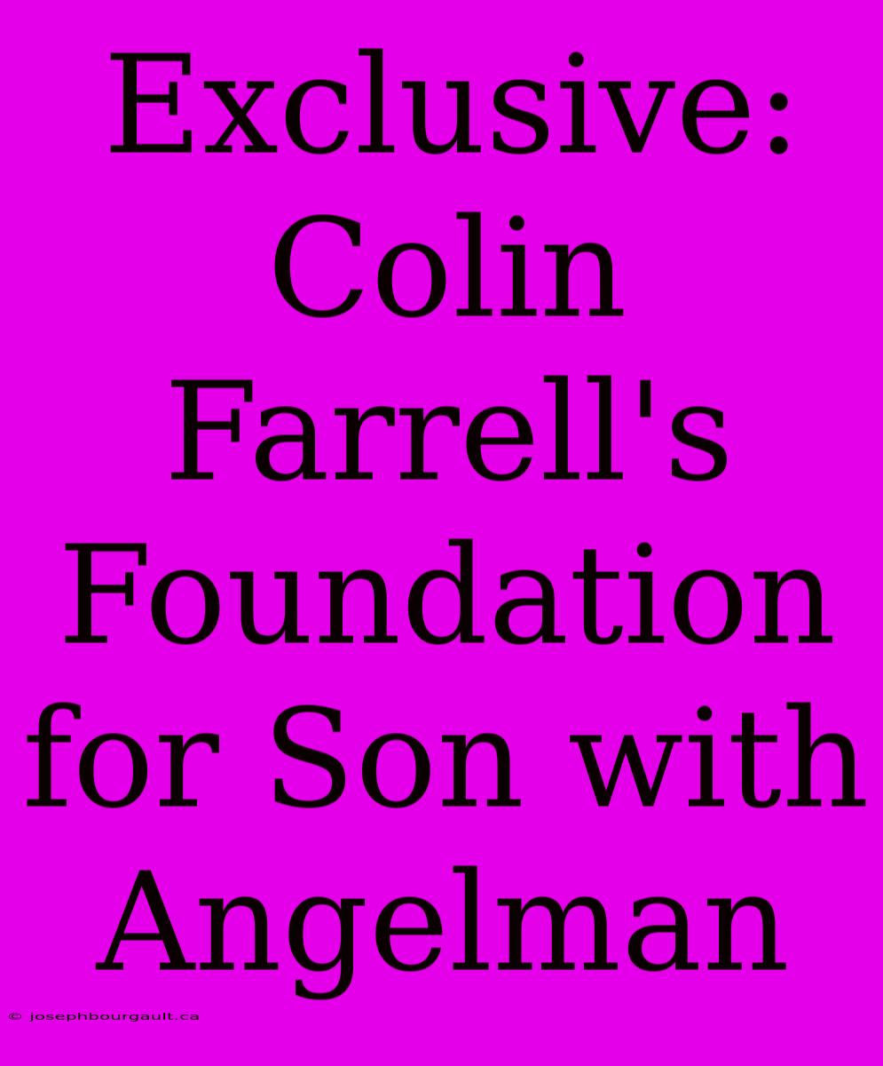 Exclusive: Colin Farrell's Foundation For Son With Angelman