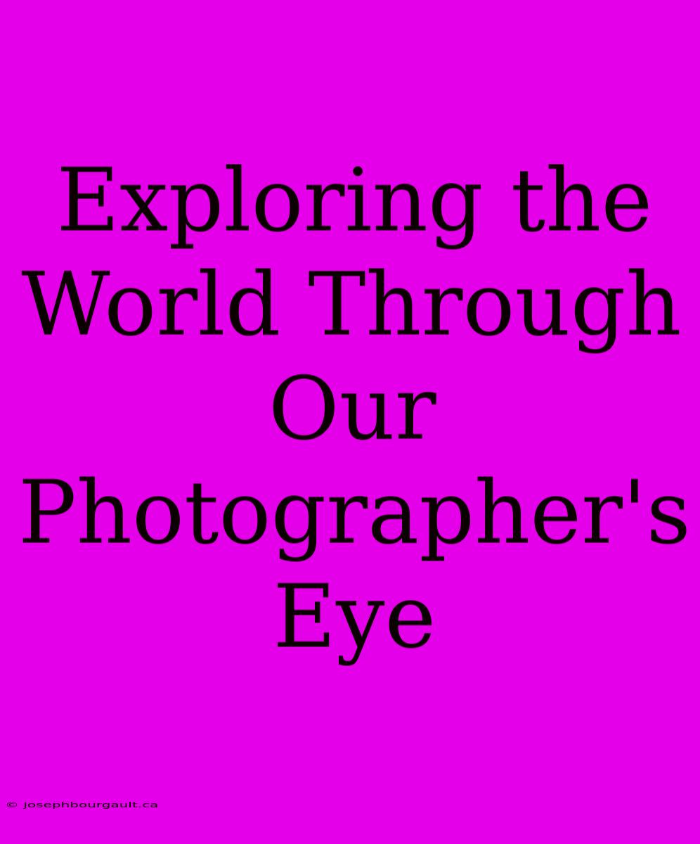 Exploring The World Through Our Photographer's Eye