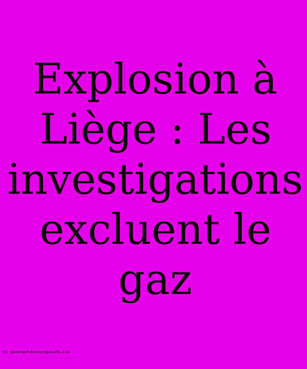 Explosion À Liège : Les Investigations Excluent Le Gaz