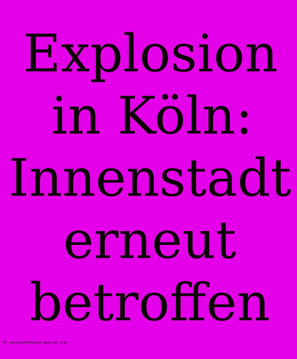 Explosion In Köln: Innenstadt Erneut Betroffen