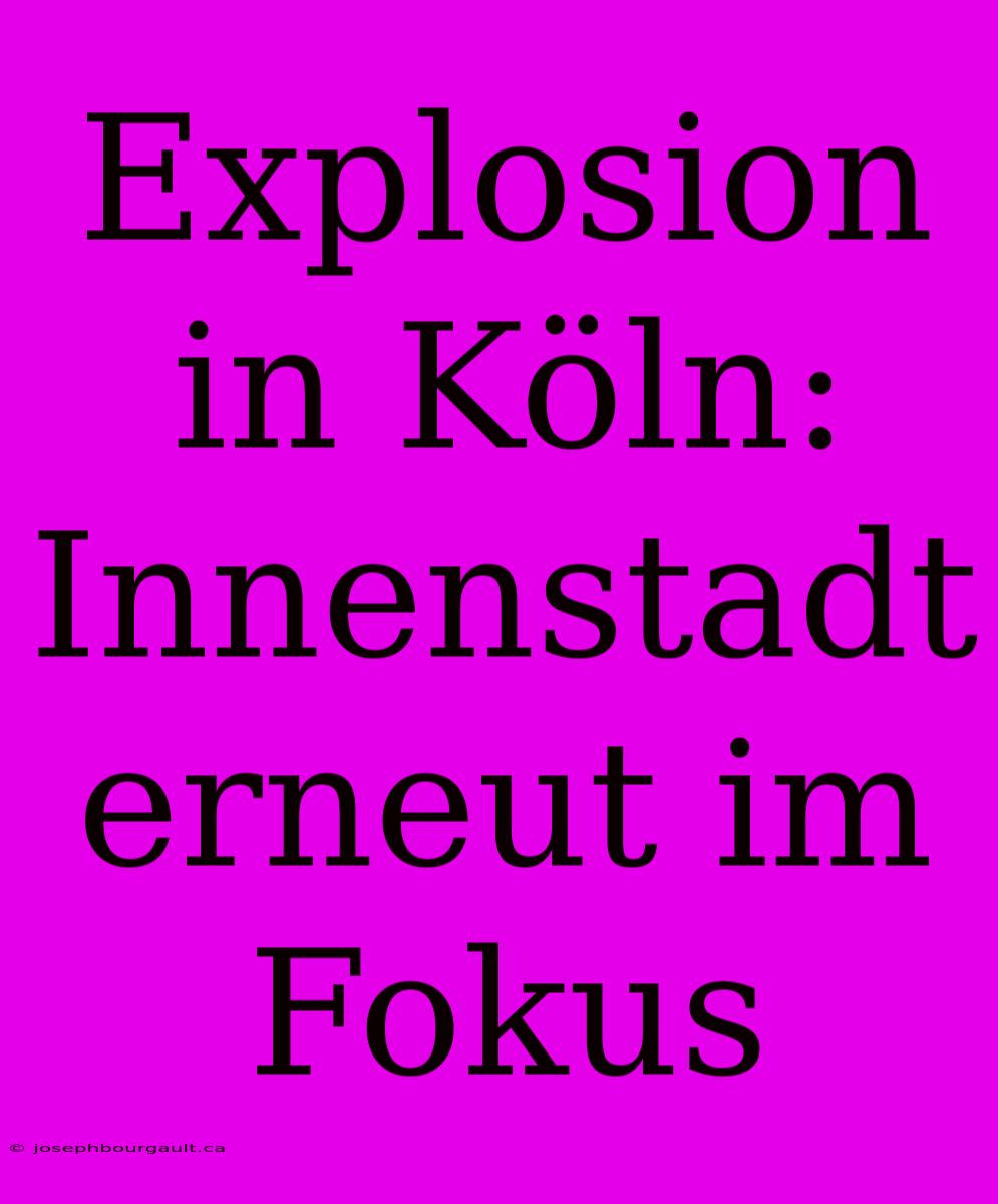 Explosion In Köln: Innenstadt Erneut Im Fokus