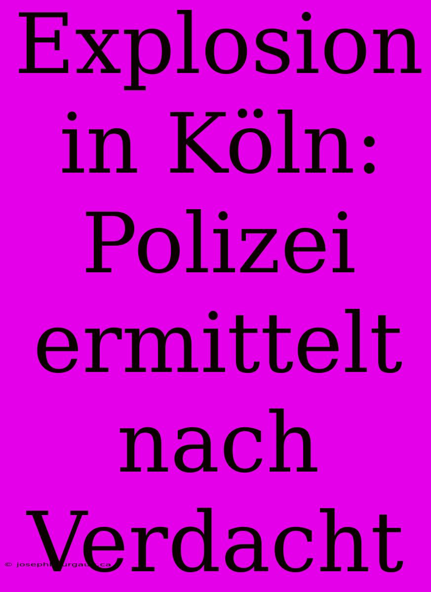 Explosion In Köln: Polizei Ermittelt Nach Verdacht