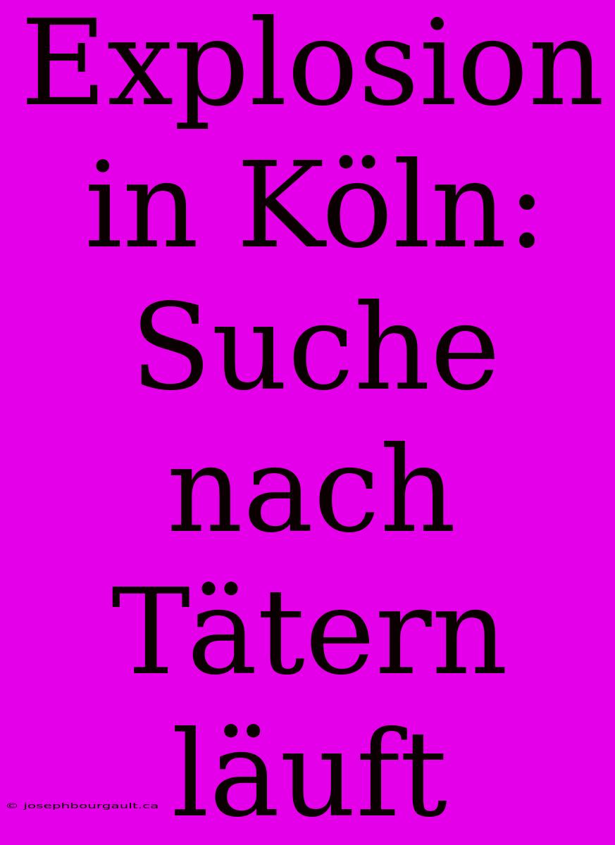 Explosion In Köln: Suche Nach Tätern Läuft