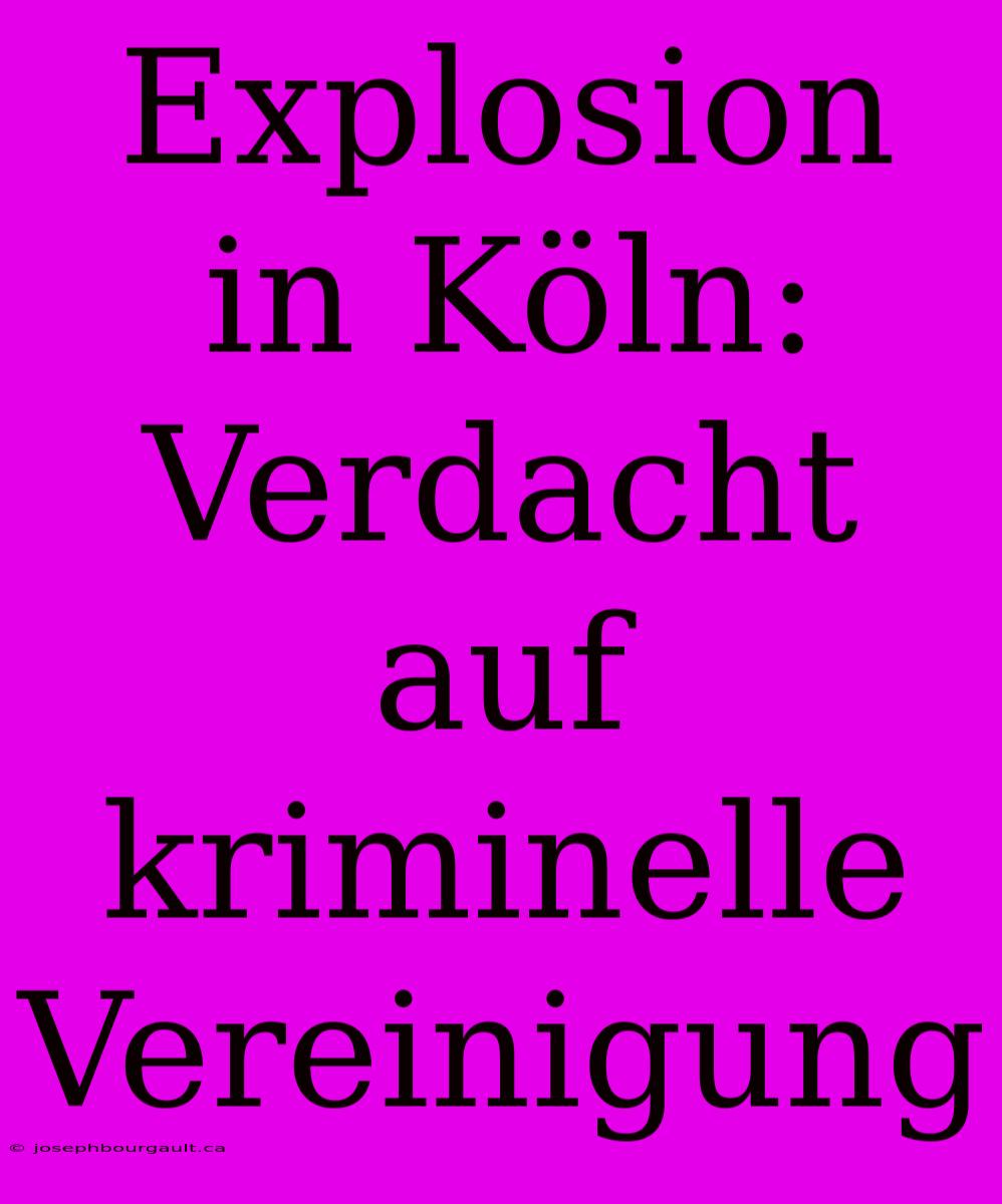 Explosion In Köln: Verdacht Auf Kriminelle Vereinigung