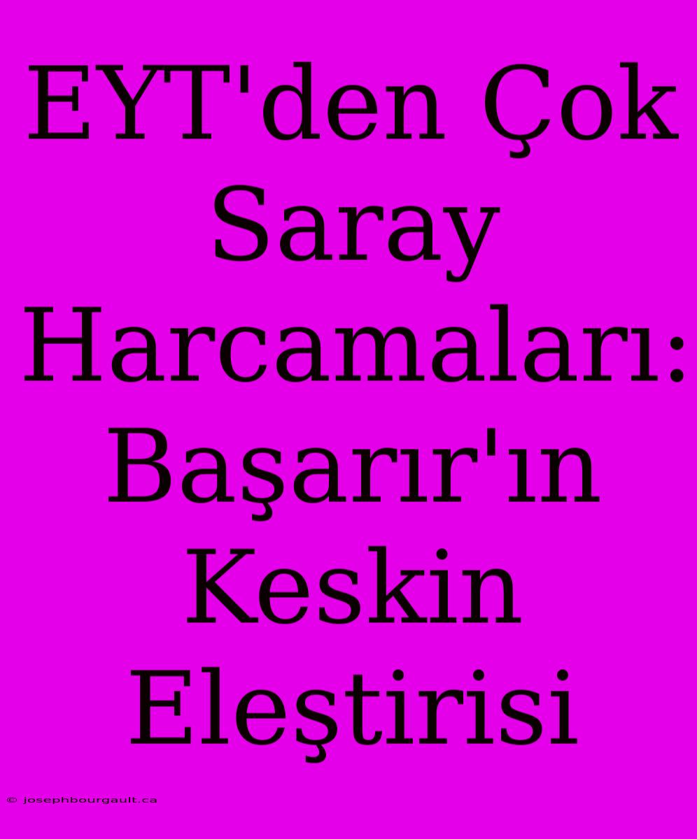 EYT'den Çok Saray Harcamaları: Başarır'ın Keskin Eleştirisi