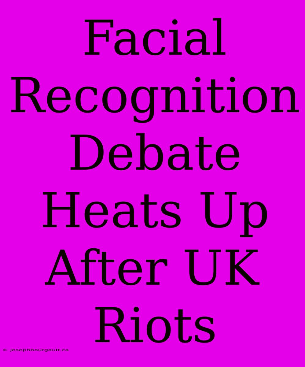 Facial Recognition Debate Heats Up After UK Riots