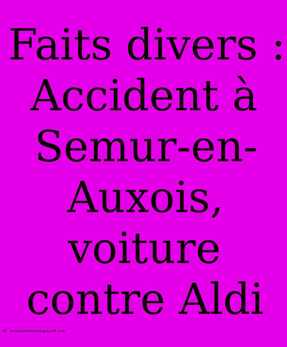 Faits Divers : Accident À Semur-en-Auxois, Voiture Contre Aldi