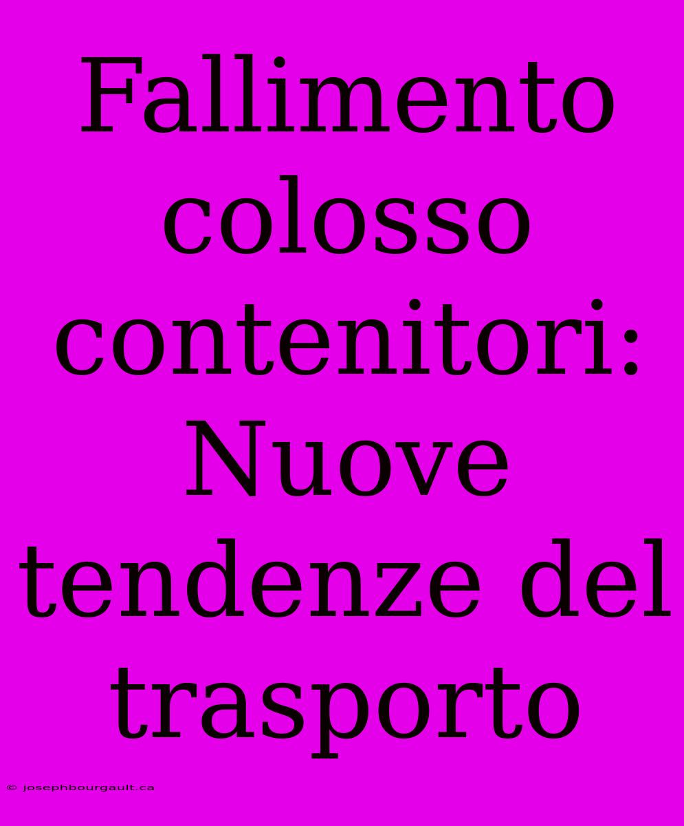 Fallimento Colosso Contenitori: Nuove Tendenze Del Trasporto