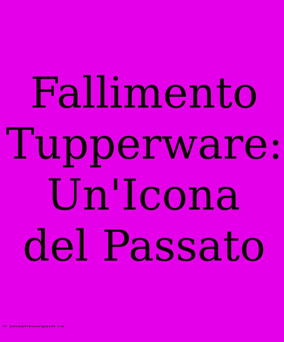 Fallimento Tupperware: Un'Icona Del Passato