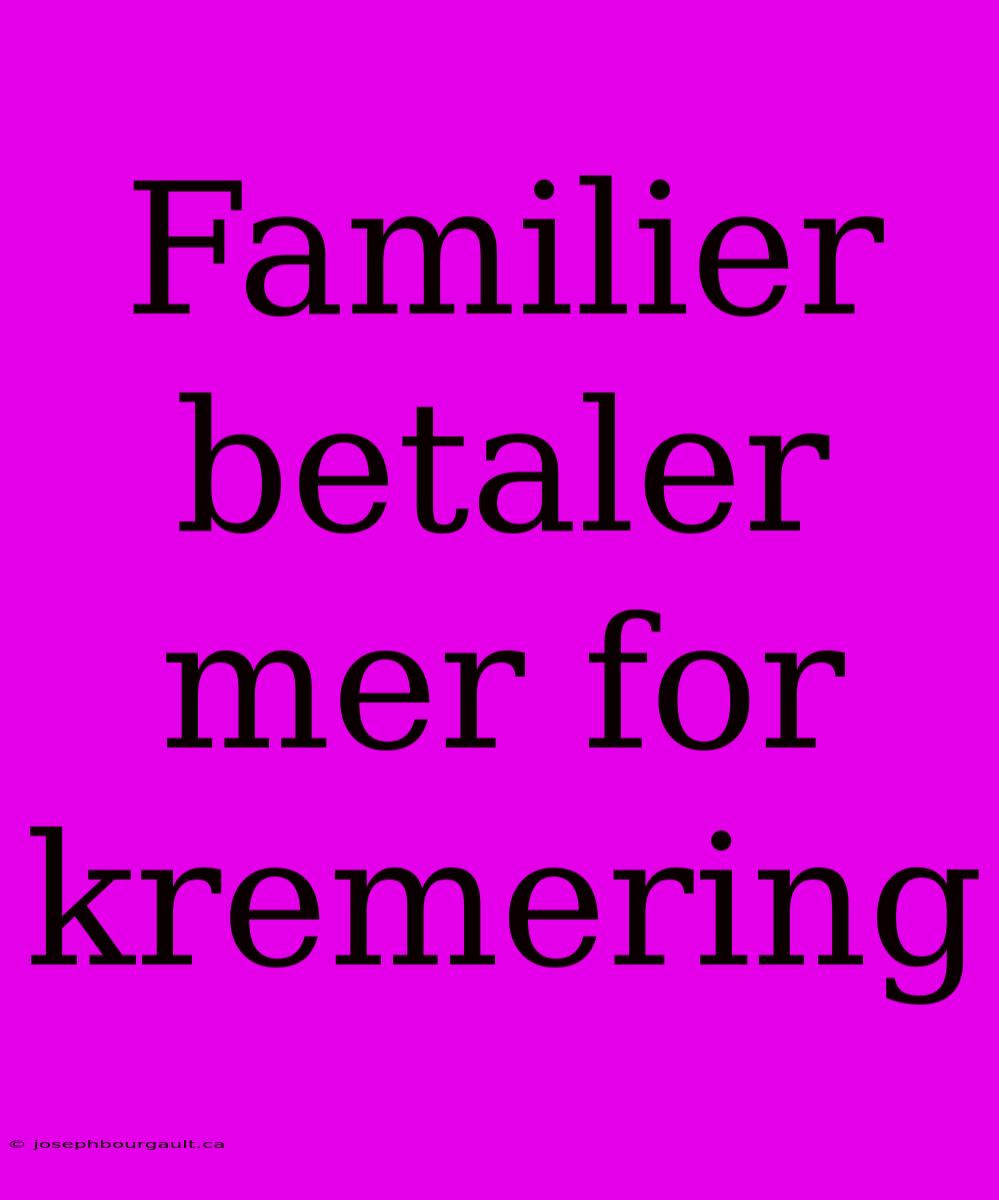 Familier Betaler Mer For Kremering