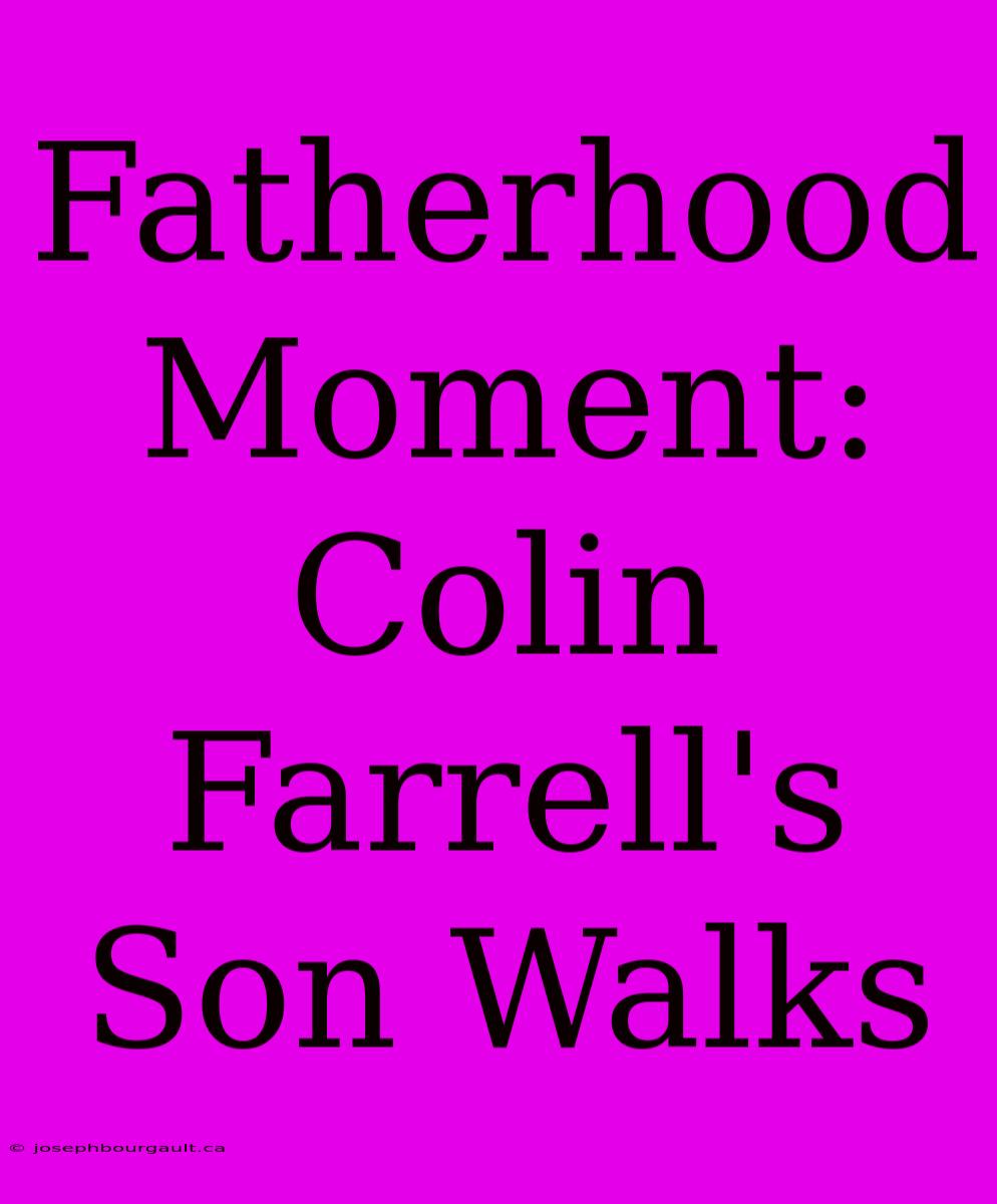 Fatherhood Moment: Colin Farrell's Son Walks