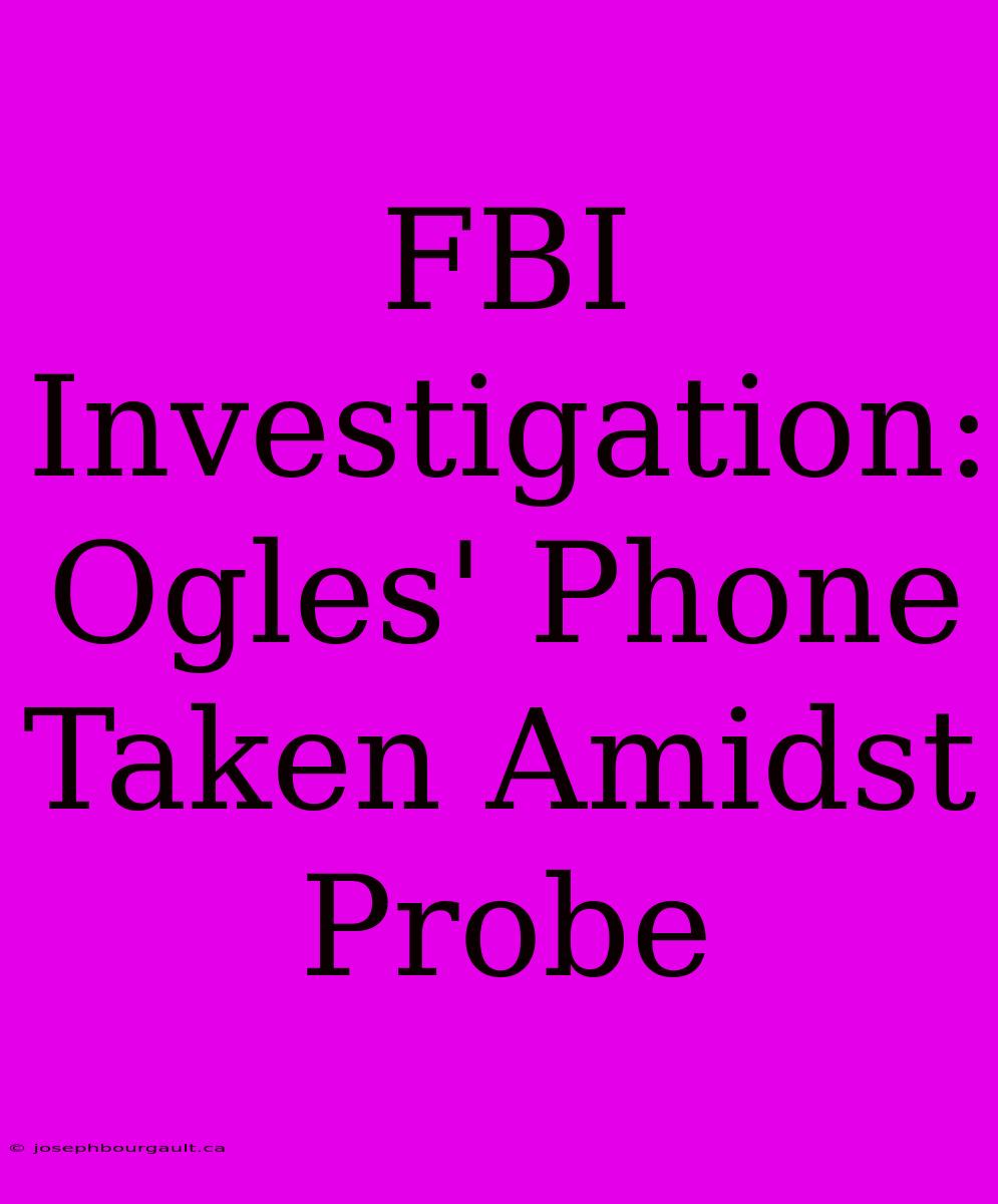 FBI Investigation: Ogles' Phone Taken Amidst Probe