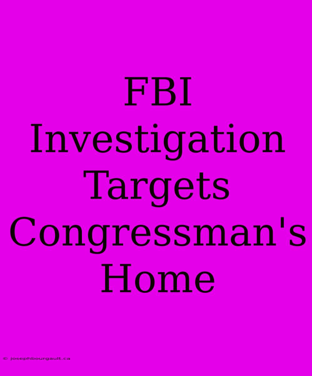 FBI Investigation Targets Congressman's Home