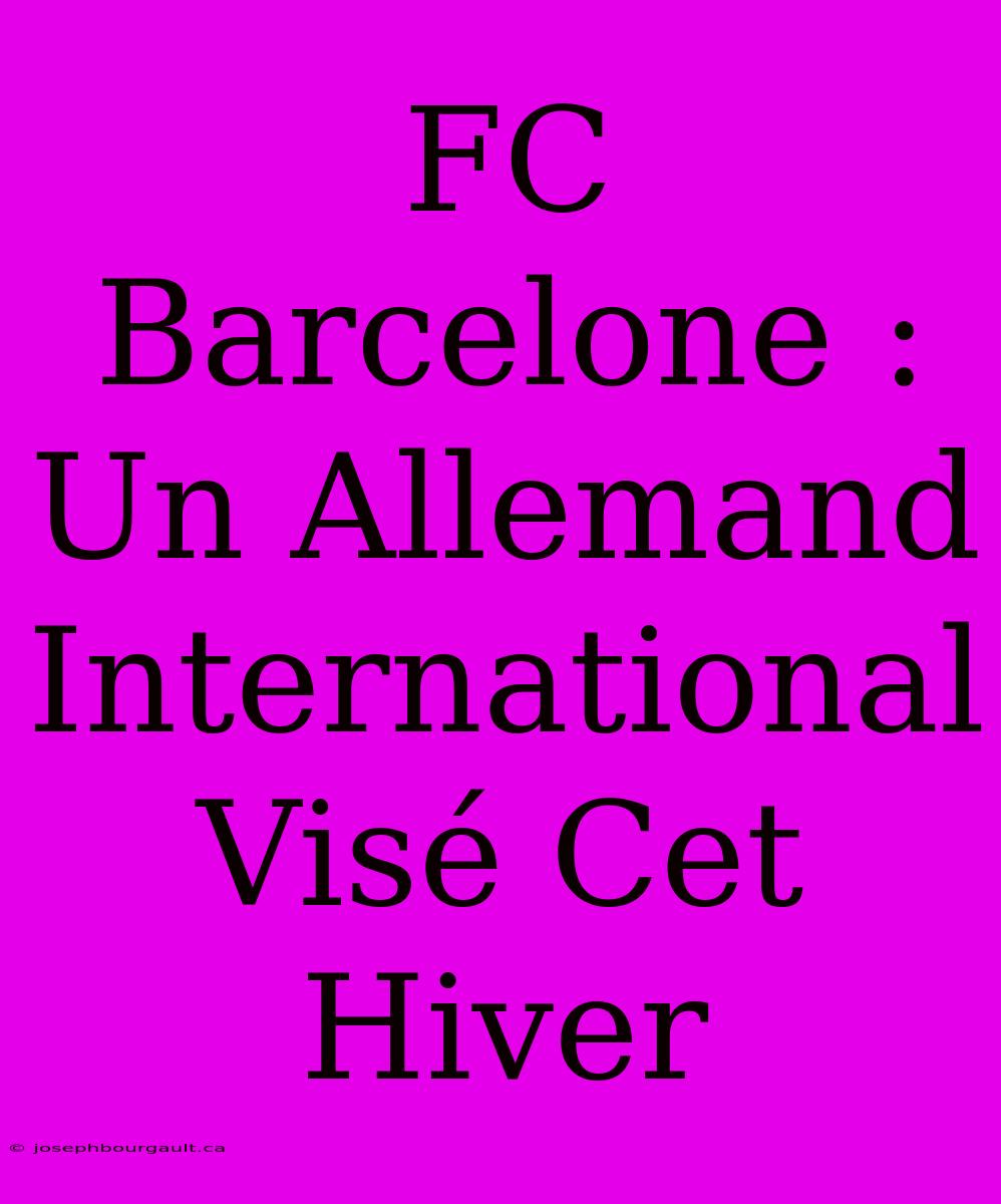 FC Barcelone : Un Allemand International Visé Cet Hiver