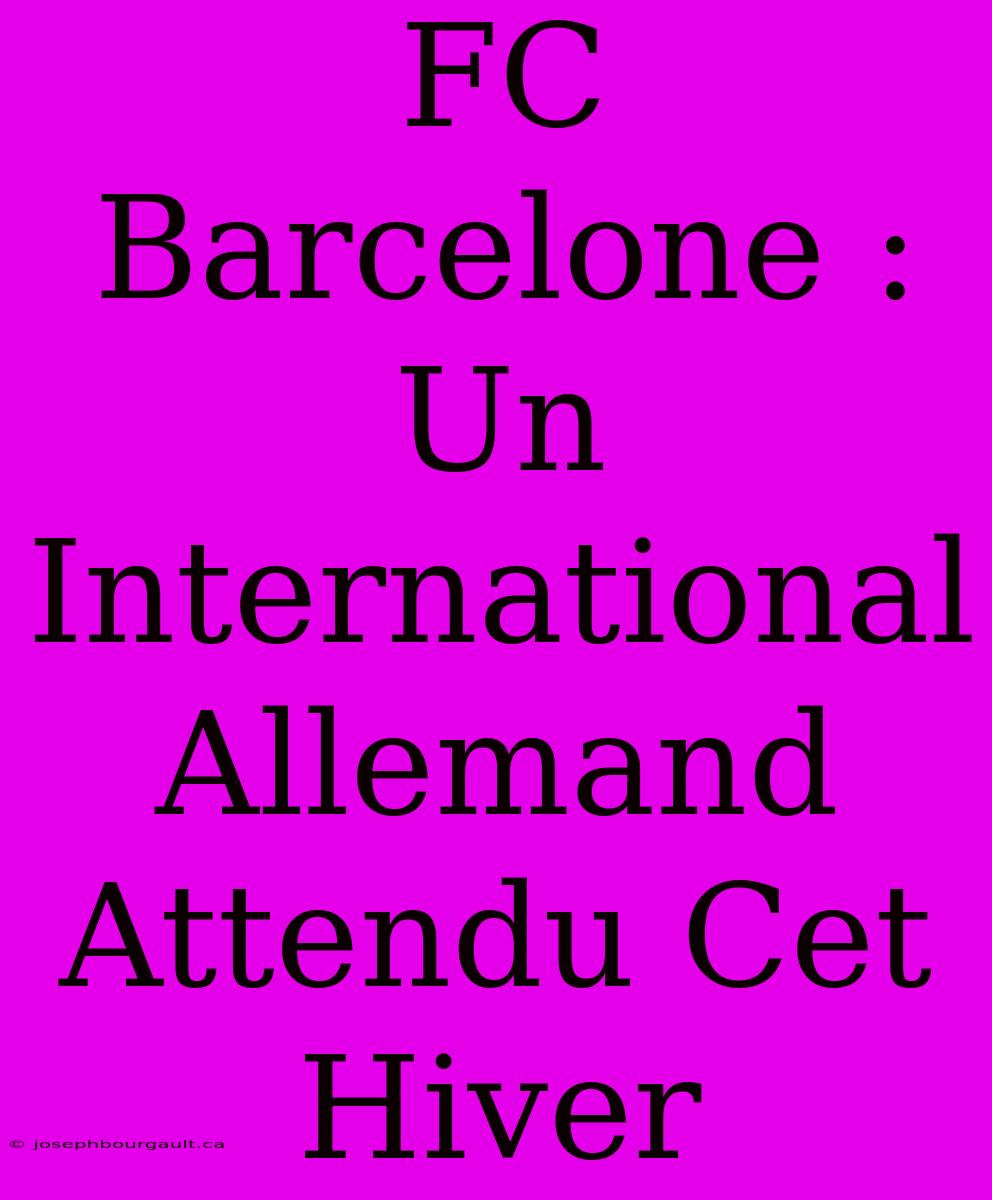 FC Barcelone : Un International Allemand Attendu Cet Hiver