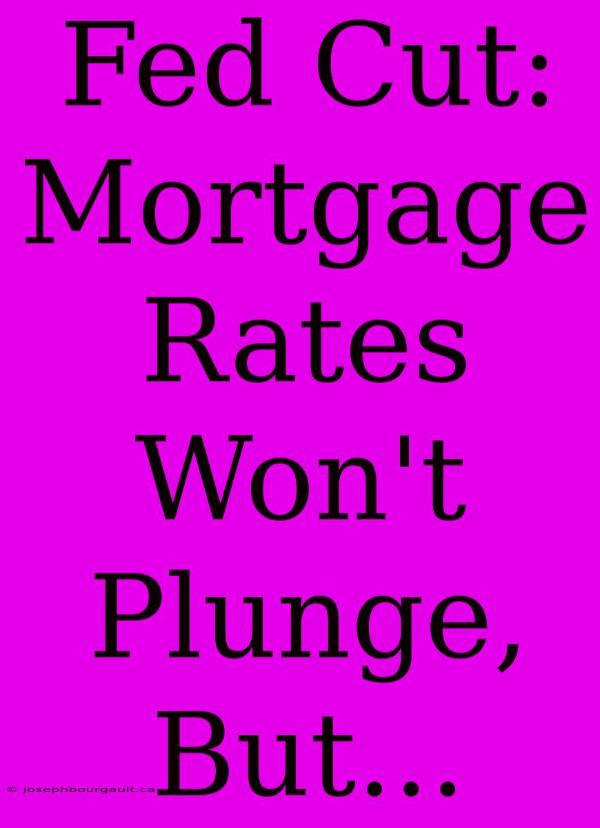 Fed Cut: Mortgage Rates Won't Plunge, But...