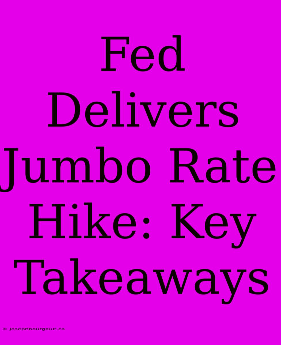 Fed Delivers Jumbo Rate Hike: Key Takeaways