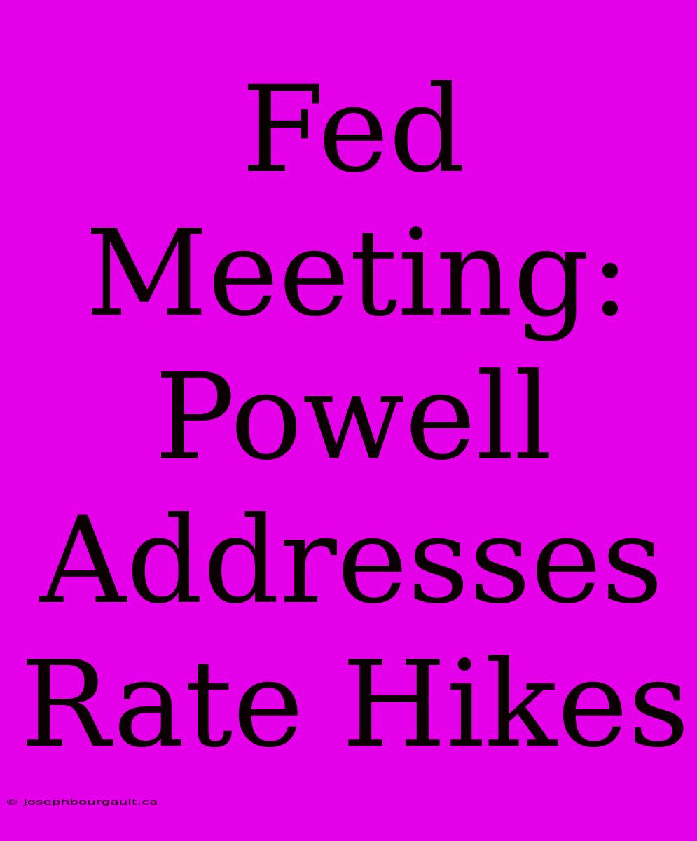 Fed Meeting: Powell Addresses Rate Hikes