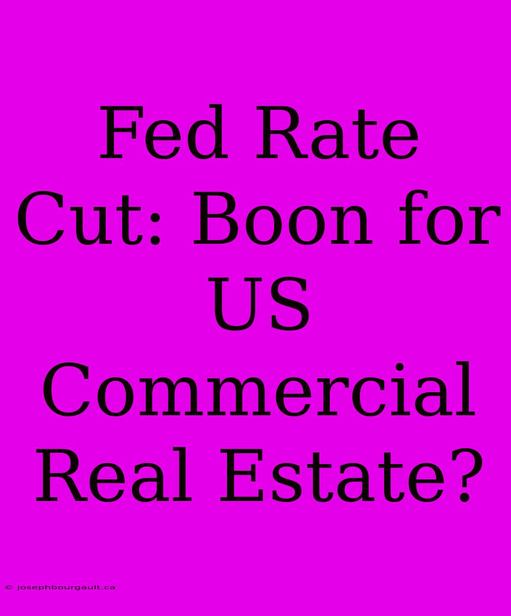 Fed Rate Cut: Boon For US Commercial Real Estate?