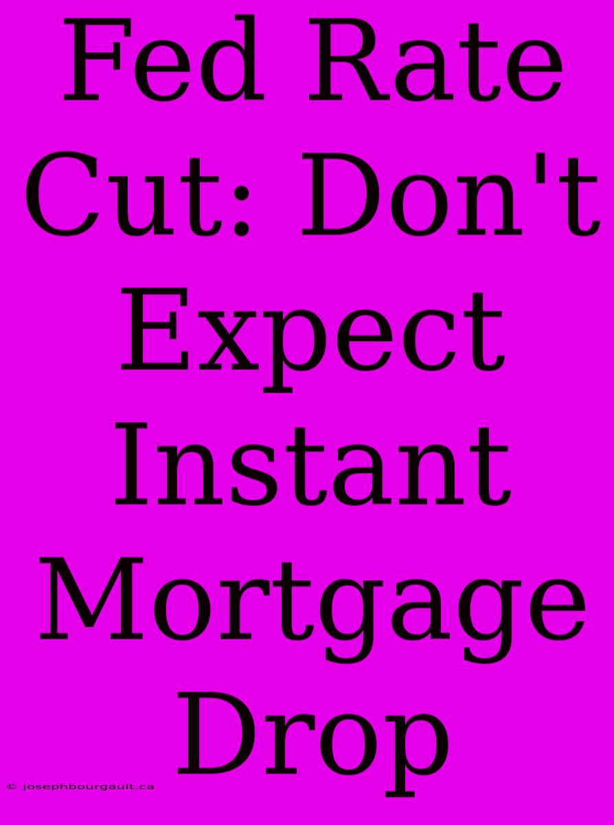 Fed Rate Cut: Don't Expect Instant Mortgage Drop