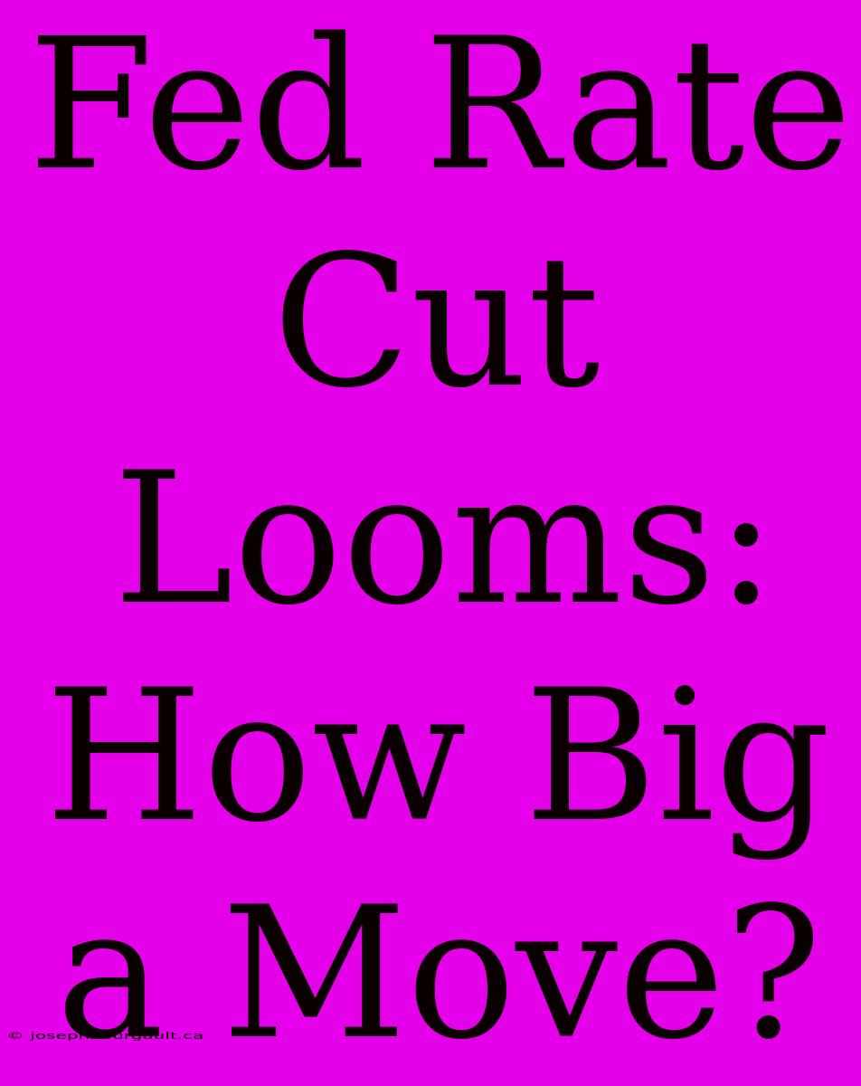 Fed Rate Cut Looms: How Big A Move?