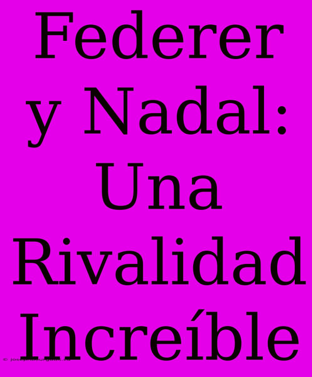 Federer Y Nadal: Una Rivalidad Increíble