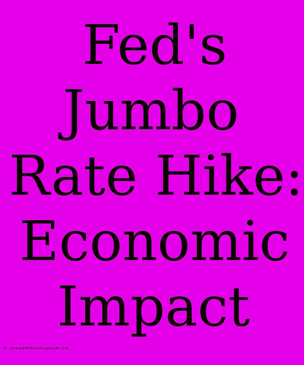 Fed's Jumbo Rate Hike: Economic Impact