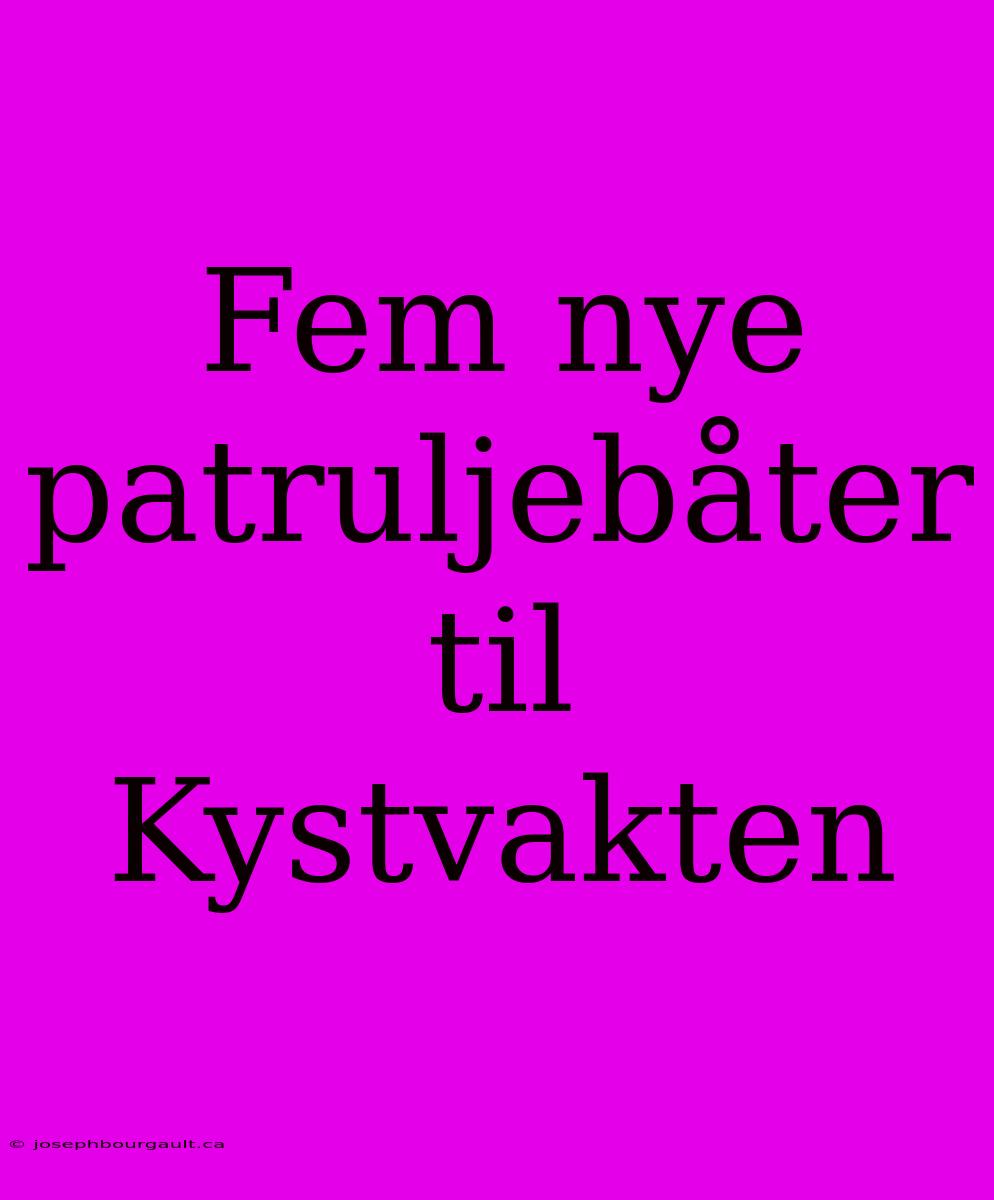 Fem Nye Patruljebåter Til Kystvakten