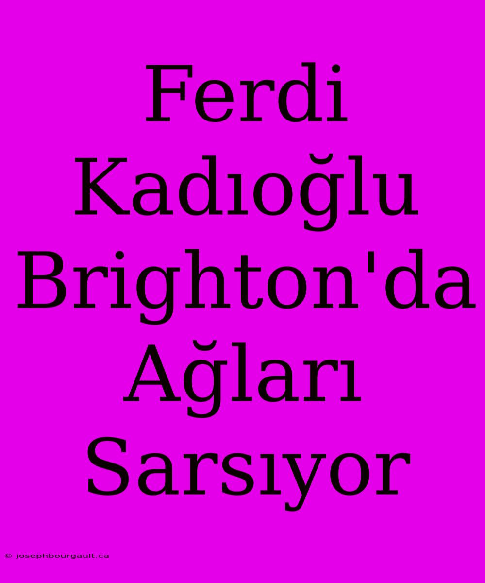 Ferdi Kadıoğlu Brighton'da Ağları Sarsıyor