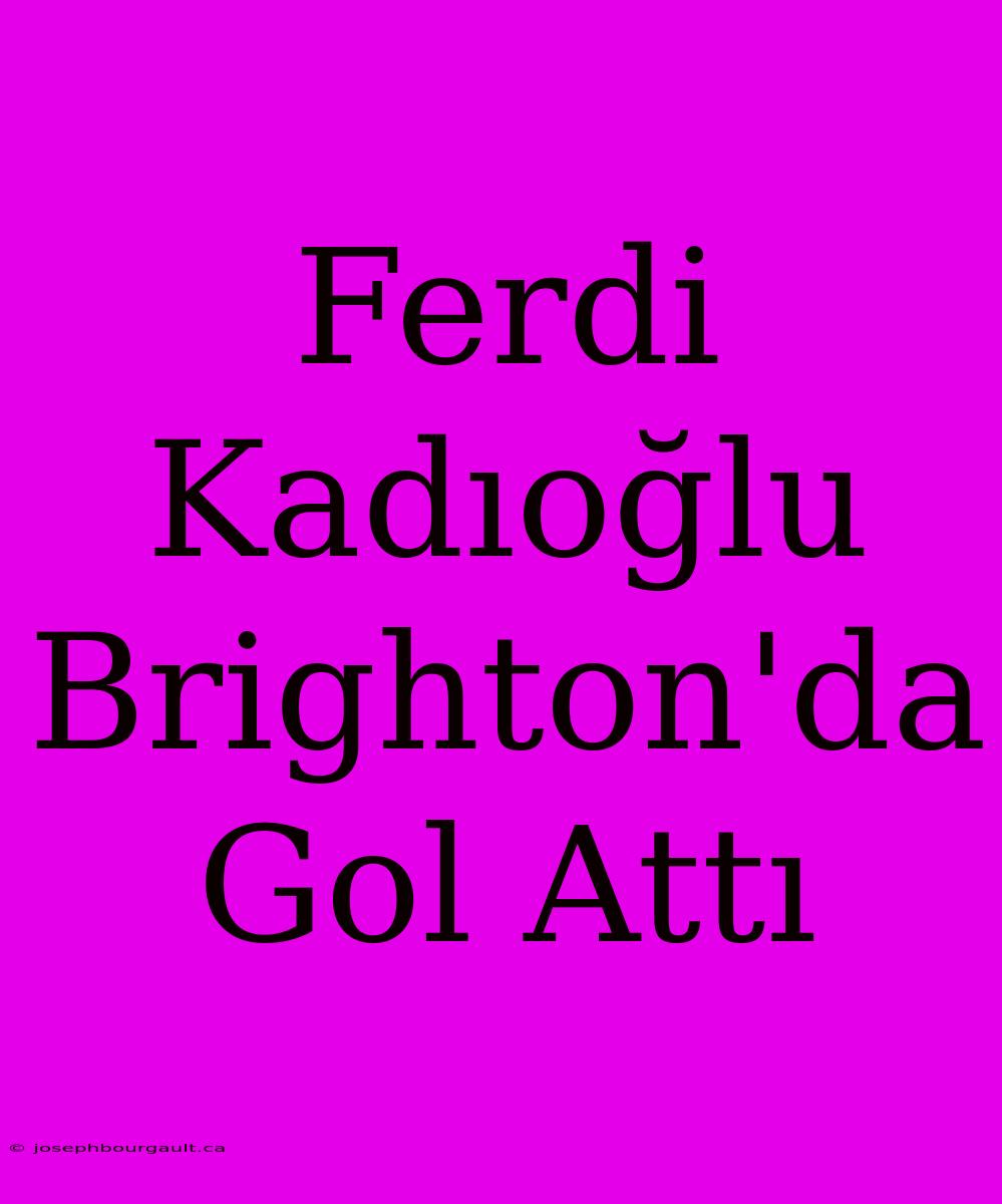 Ferdi Kadıoğlu Brighton'da Gol Attı