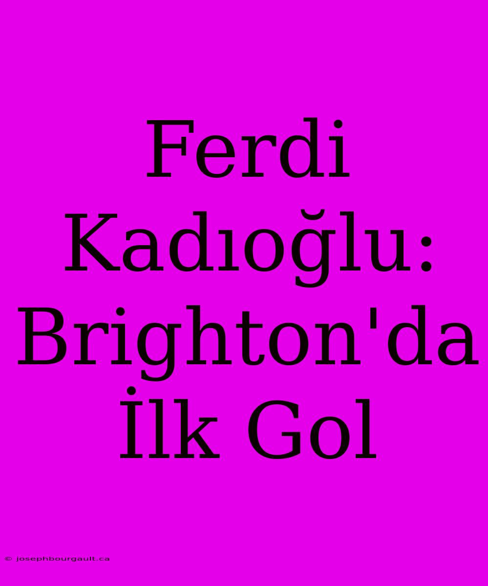 Ferdi Kadıoğlu: Brighton'da İlk Gol