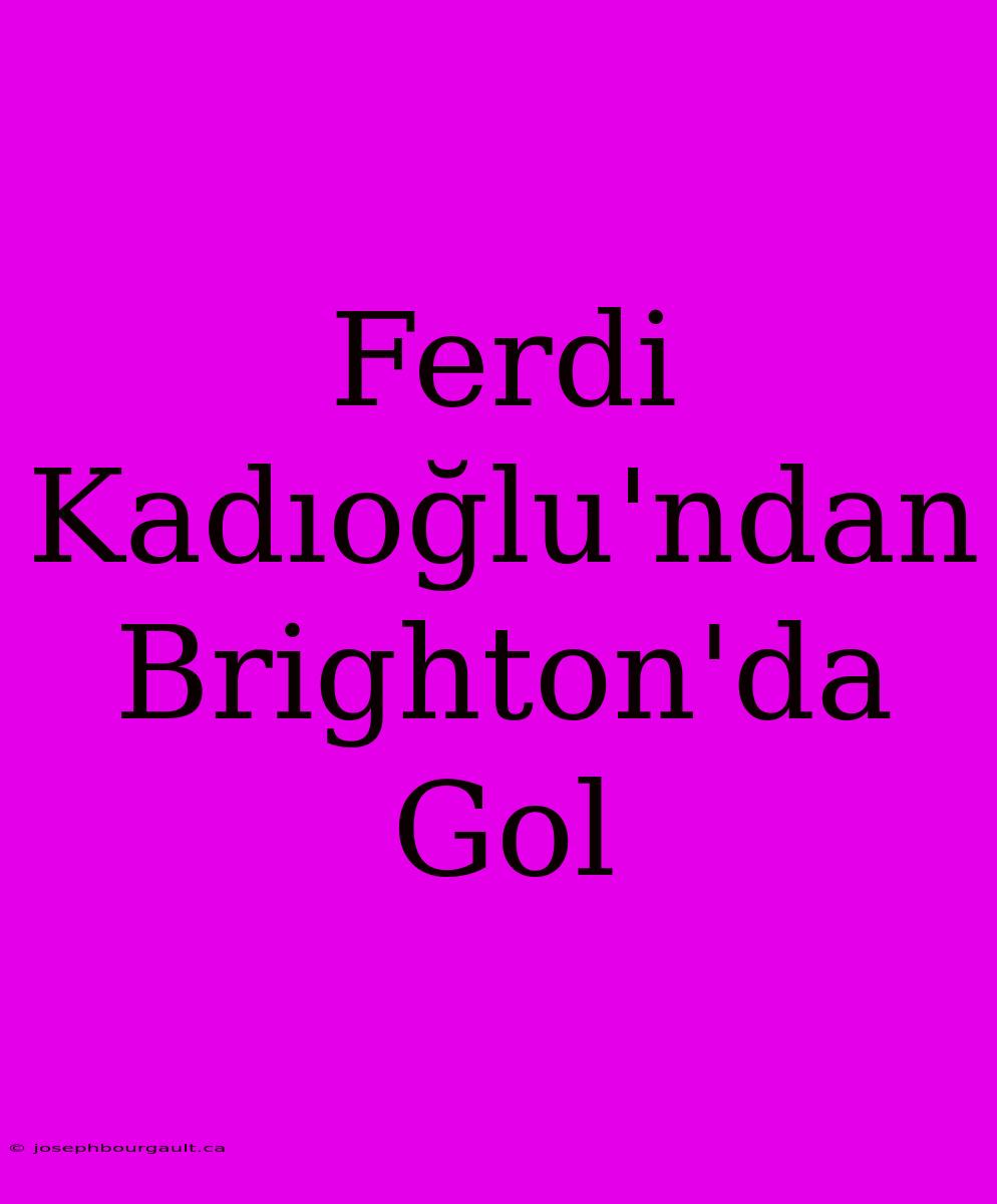 Ferdi Kadıoğlu'ndan Brighton'da Gol