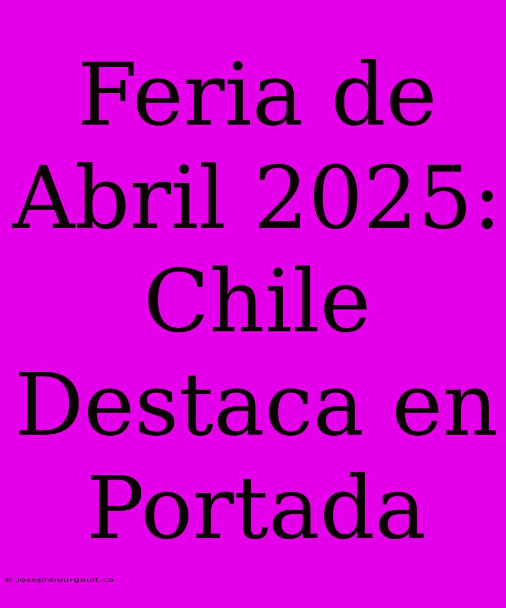 Feria De Abril 2025: Chile Destaca En Portada