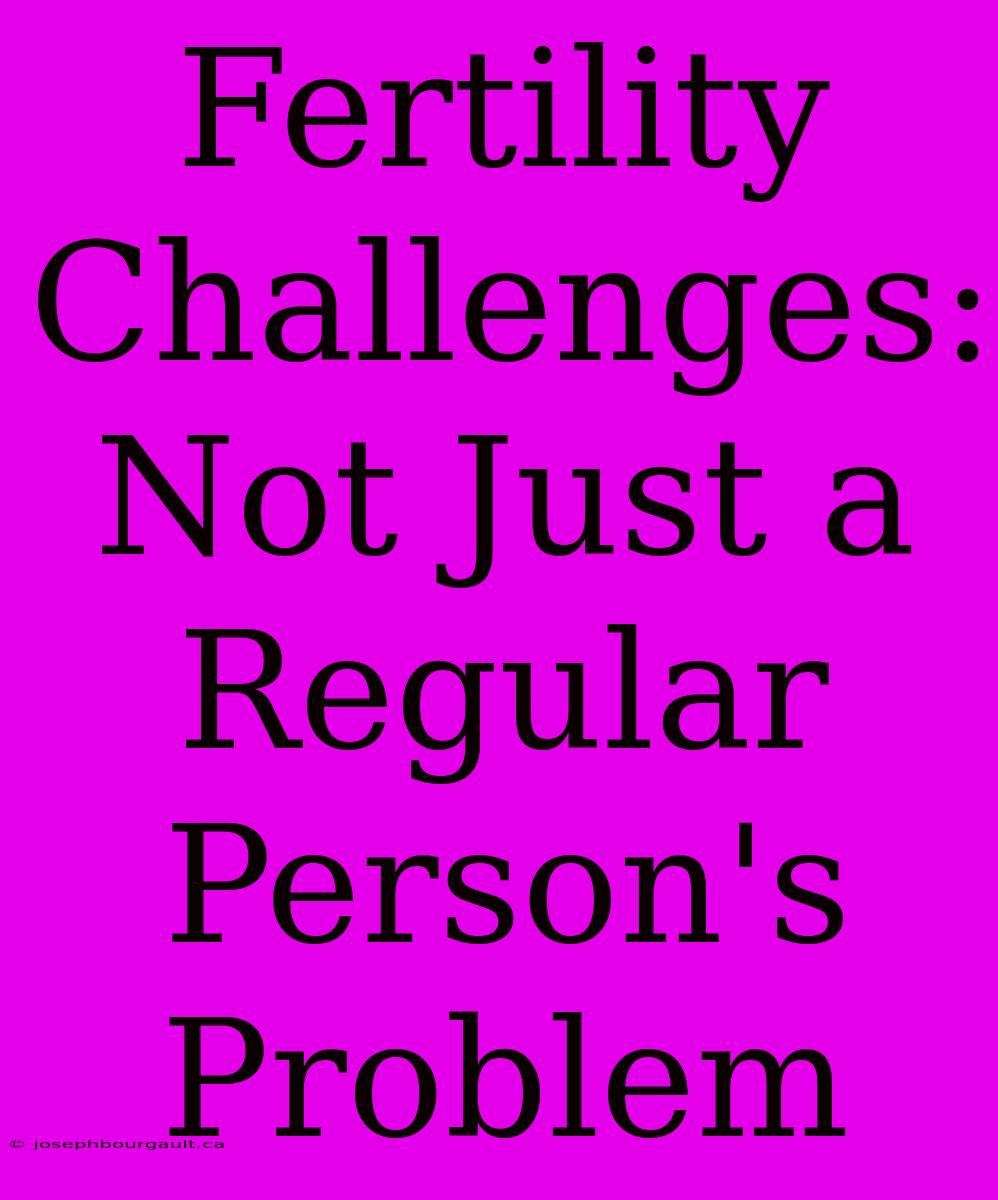 Fertility Challenges: Not Just A  Regular Person's Problem