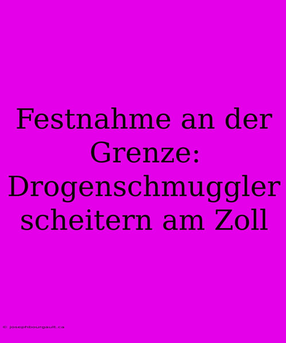 Festnahme An Der Grenze: Drogenschmuggler Scheitern Am Zoll