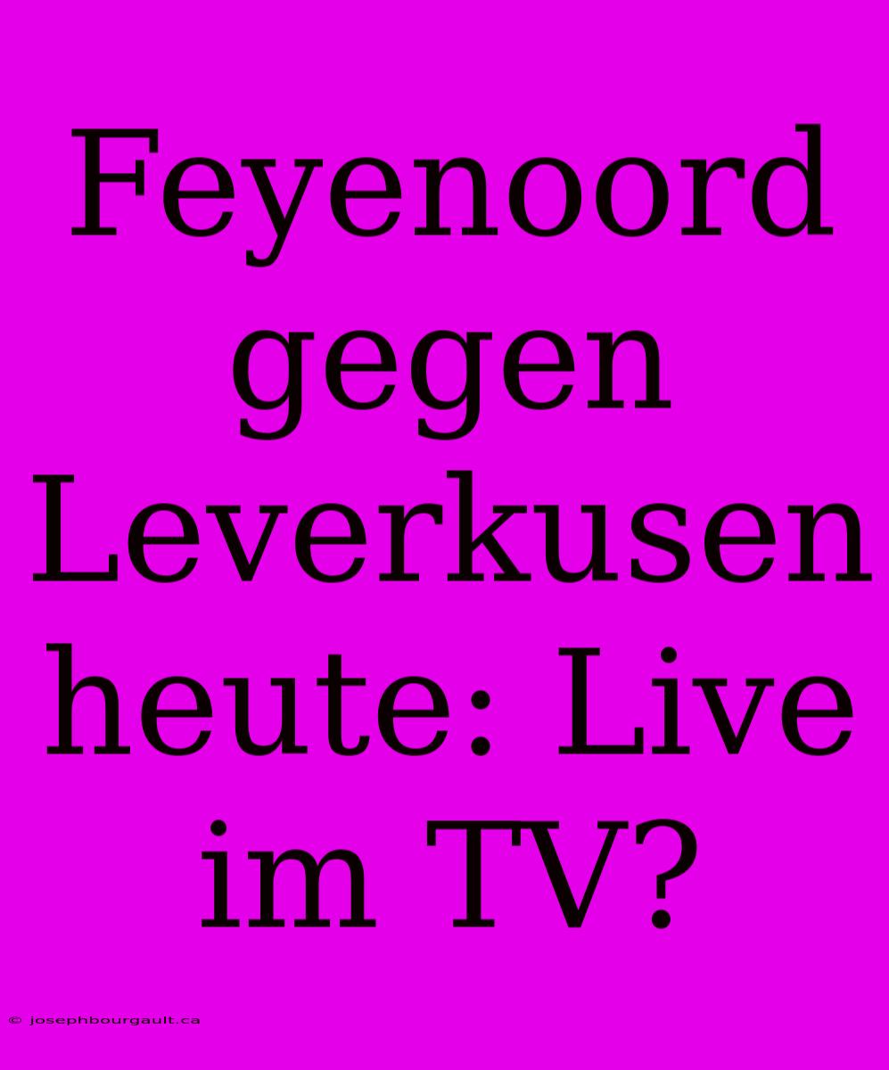 Feyenoord Gegen Leverkusen Heute: Live Im TV?