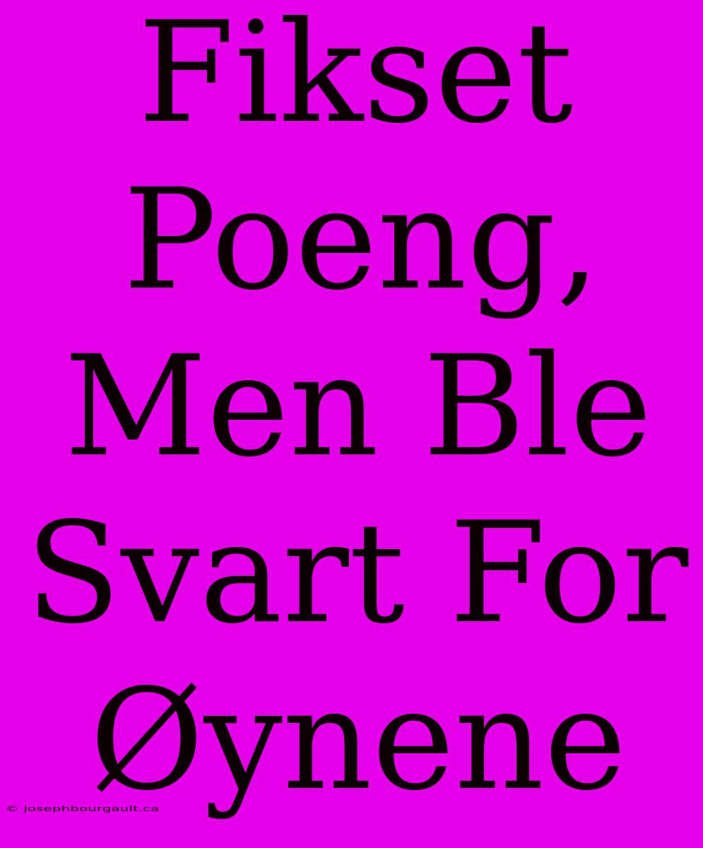 Fikset Poeng, Men Ble Svart For Øynene