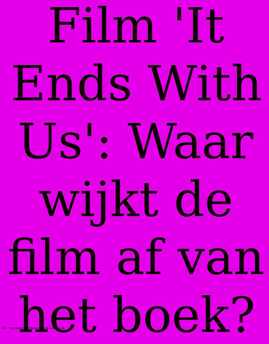 Film 'It Ends With Us': Waar Wijkt De Film Af Van Het Boek?