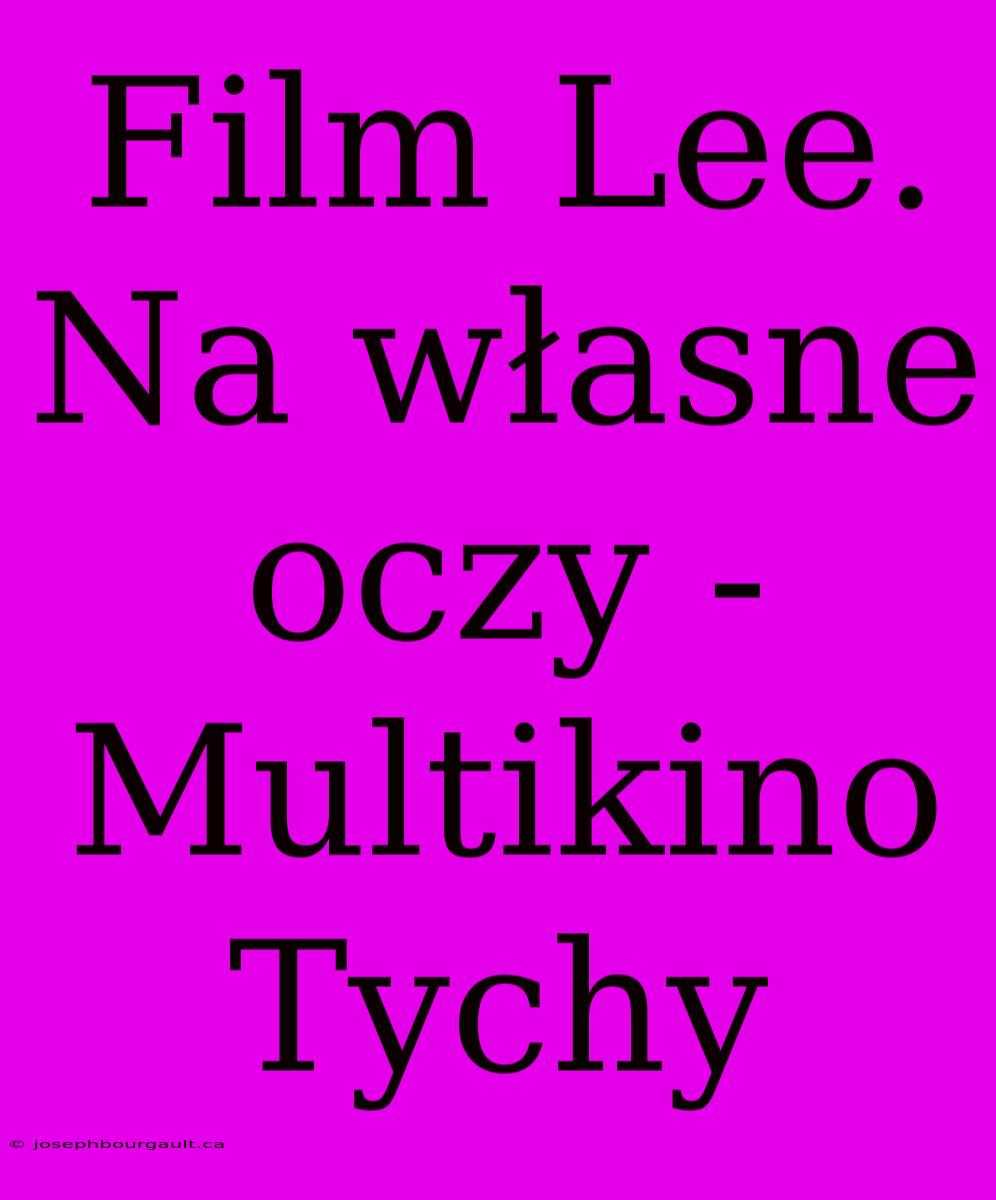 Film Lee. Na Własne Oczy - Multikino Tychy