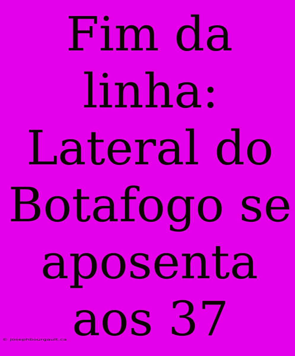 Fim Da Linha: Lateral Do Botafogo Se Aposenta Aos 37