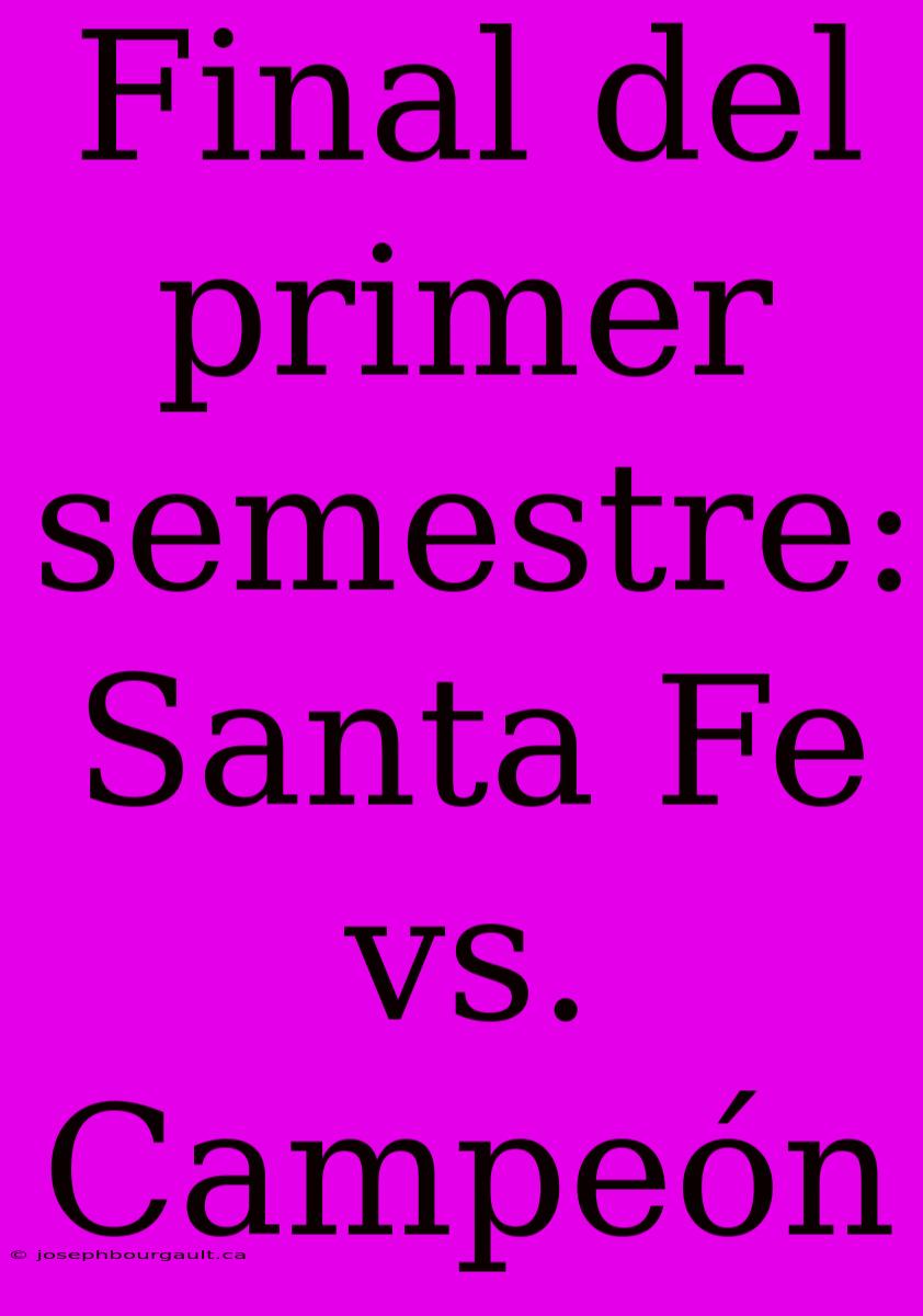 Final Del Primer Semestre: Santa Fe Vs. Campeón