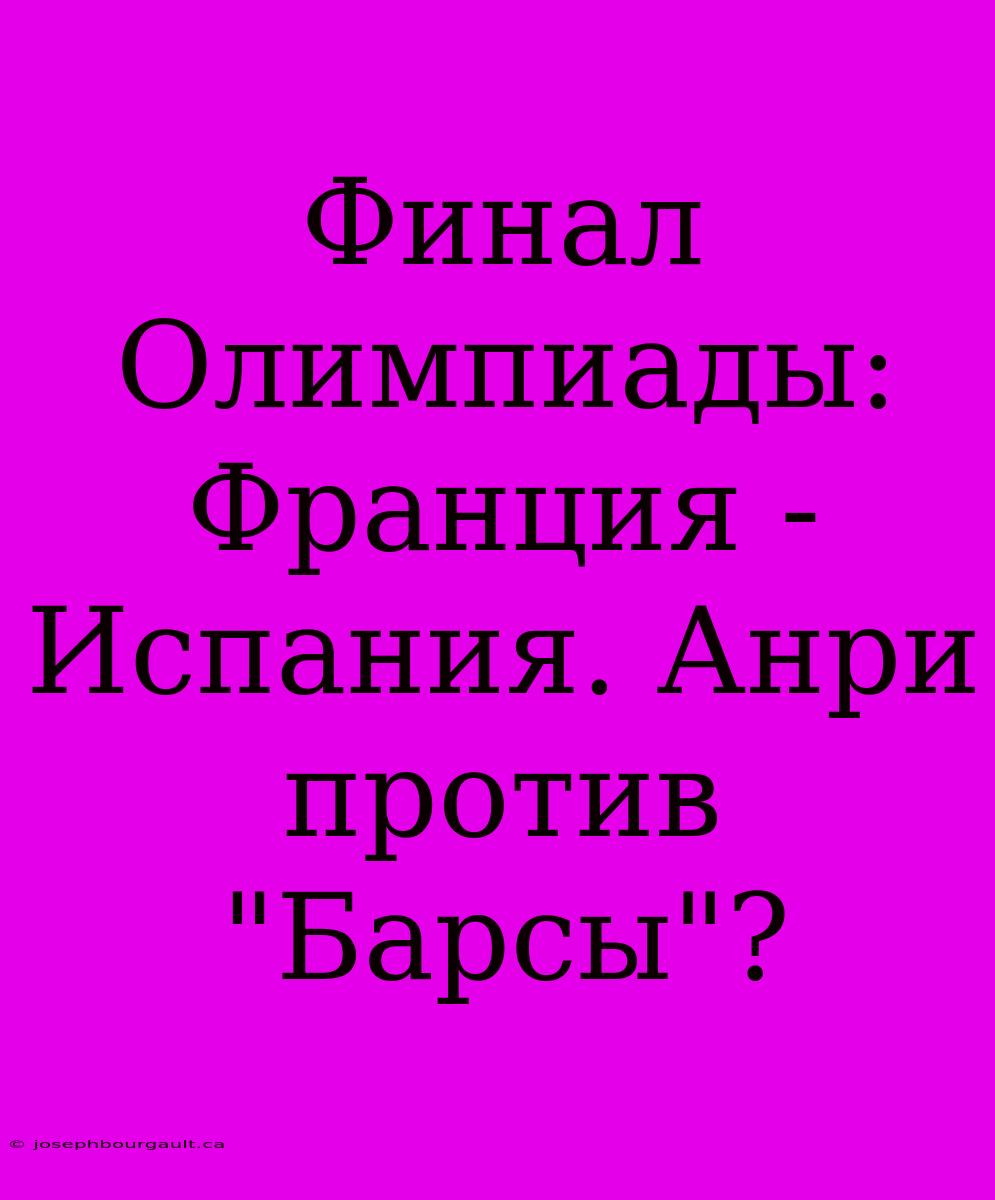 Финал Олимпиады: Франция - Испания. Анри Против 