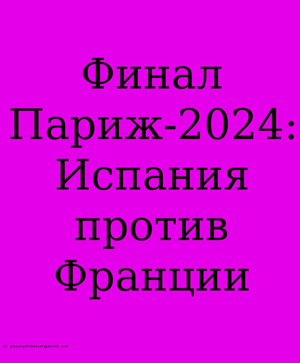 Финал Париж-2024: Испания Против Франции