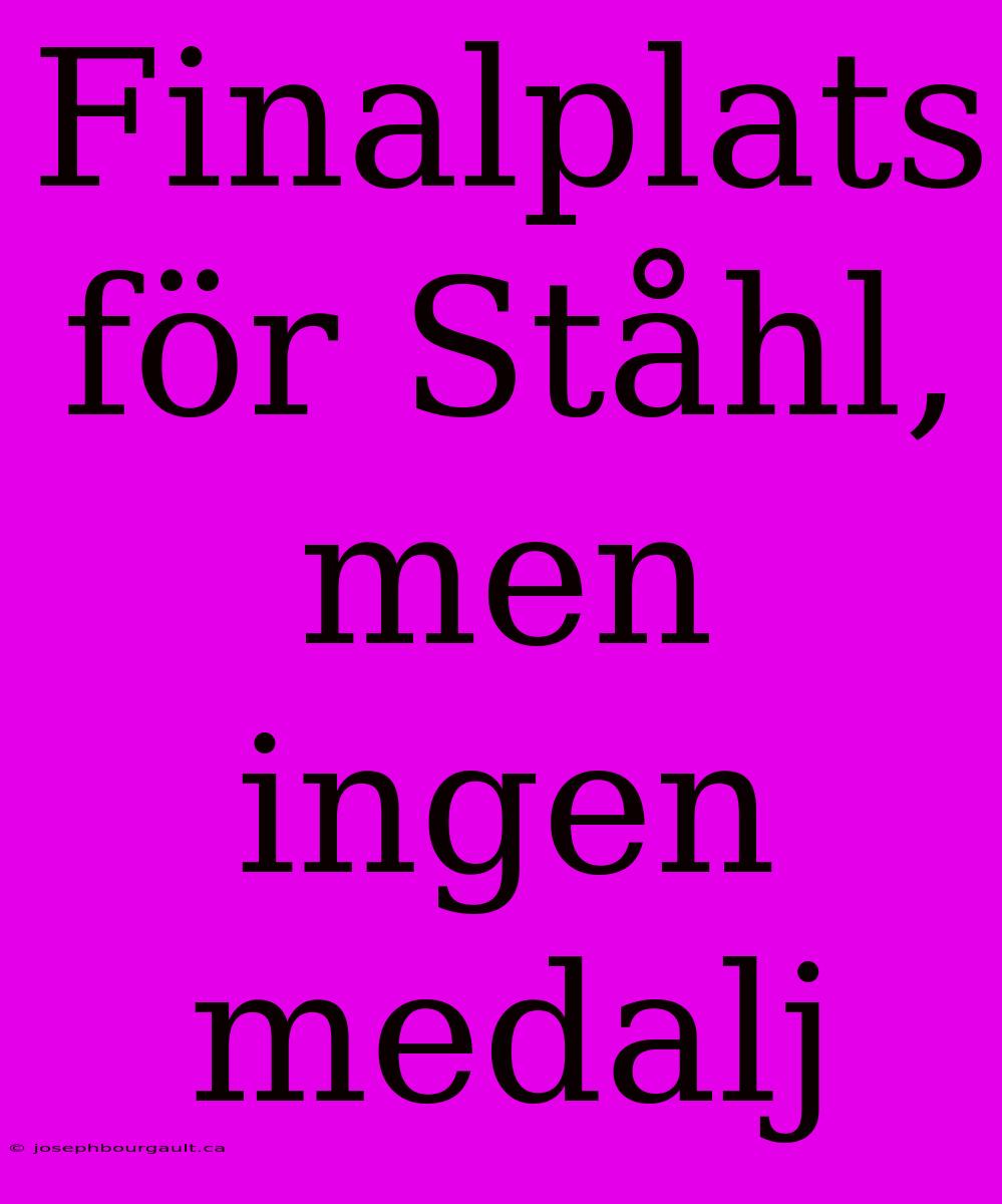 Finalplats För Ståhl, Men Ingen Medalj