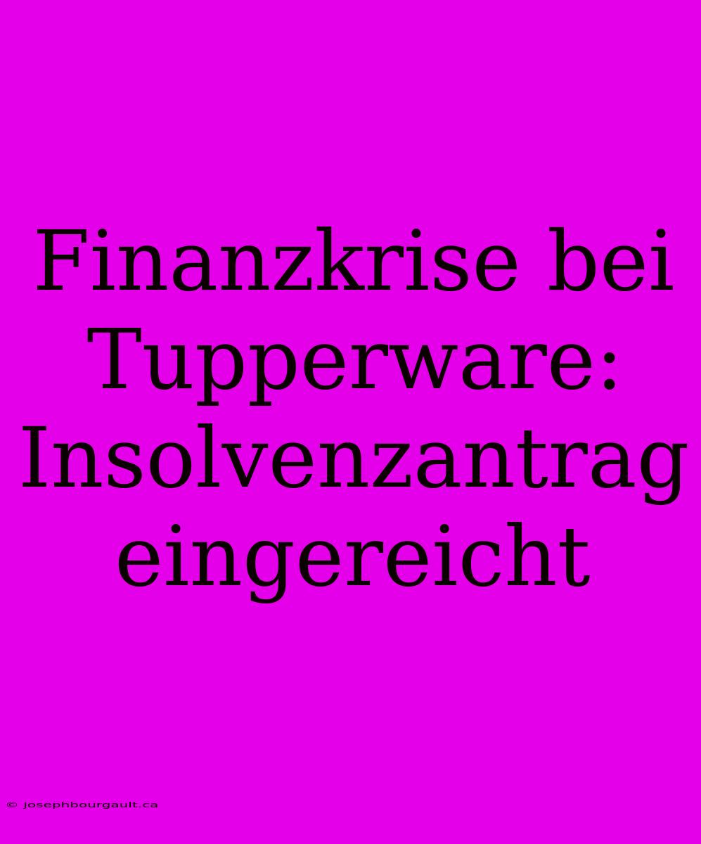 Finanzkrise Bei Tupperware: Insolvenzantrag Eingereicht