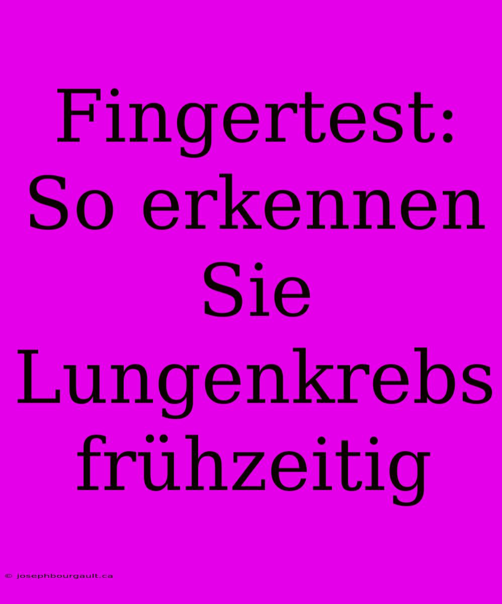 Fingertest: So Erkennen Sie Lungenkrebs Frühzeitig